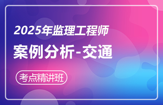 2025年监理工程师--考点精讲班-案例分析-交通