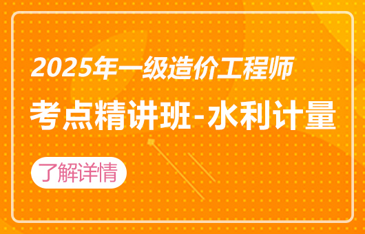 2025年一级造价工程师-考点精讲班-水利计量