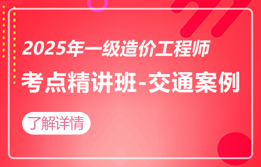 2025年一级造价工程师-考点精讲班-交通案例