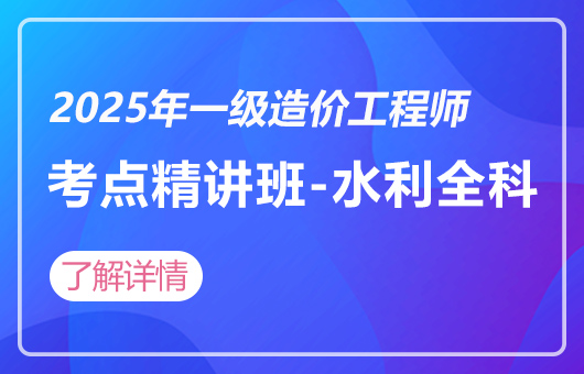 2025年一级造价工程师-考点精讲班-水利全科