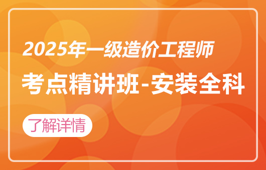 2025年一级造价工程师-考点精讲班-安装全科
