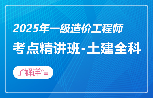 2025年一级造价工程师-考点精讲班-土建全科