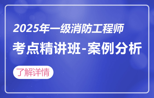 2025年一级消防工程师考点精讲班-案例分析