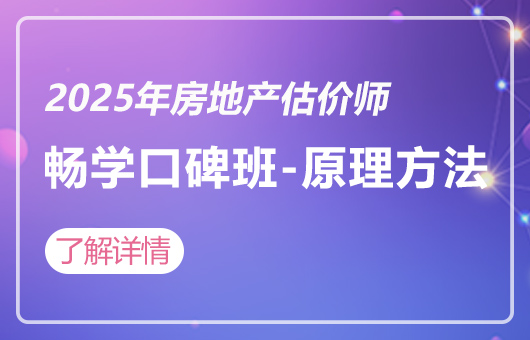 2025年房地产估价师-畅学口碑班-原理与方法