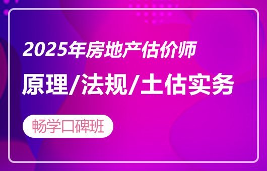 2025年房地产估价师-畅学口碑班-原理/法规/土估实务